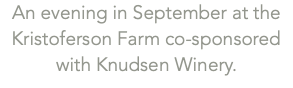 An evening in September at the Kristoferson Farm co-sponsored with Knudsen Winery.