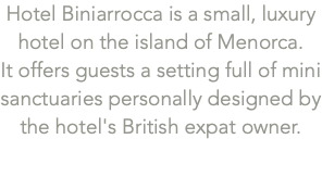 Hotel Biniarrocca is a small, luxury hotel on the island of Menorca.  It offers guests a setting full of mini sanctuaries personally designed by the hotel's British expat owner.