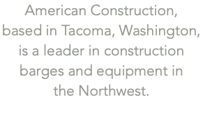 American Construction,  based in Tacoma, Washington, is a leader in construction barges and equipment in  the Northwest.