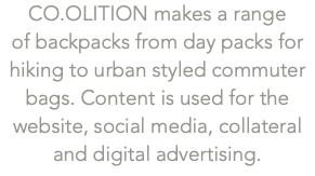 CO.OLITION makes a range  of backpacks from day packs for hiking to urban styled commuter bags. Content is used for the website, social media, collateral and digital advertising.